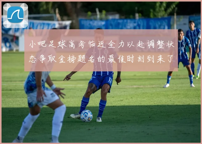 小吧足球高考临近全力以赴调整状态争取金榜题名的最佳时刻到来了
