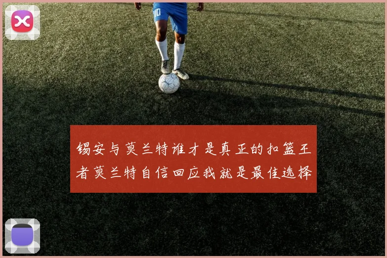 锡安与莫兰特谁才是真正的扣篮王者莫兰特自信回应我就是最佳选择