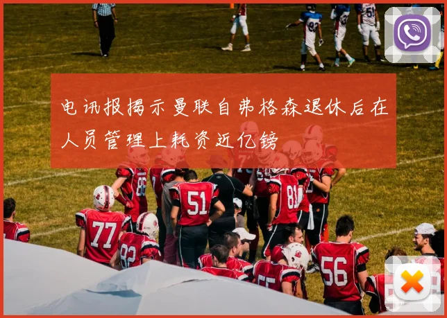 电讯报揭示曼联自弗格森退休后在人员管理上耗资近亿镑
