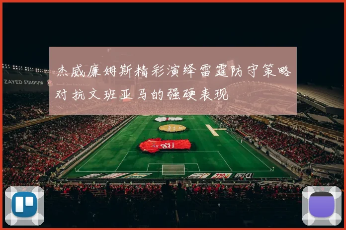 杰威廉姆斯精彩演绎雷霆防守策略对抗文班亚马的强硬表现