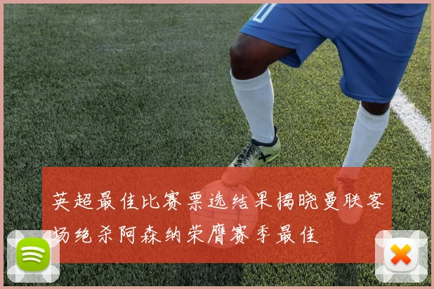英超最佳比赛票选结果揭晓曼联客场绝杀阿森纳荣膺赛季最佳