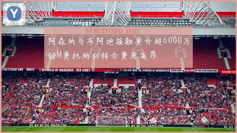 阿森纳与布阿迪接触要价超6000万镑M费托纳利转会费用高昂