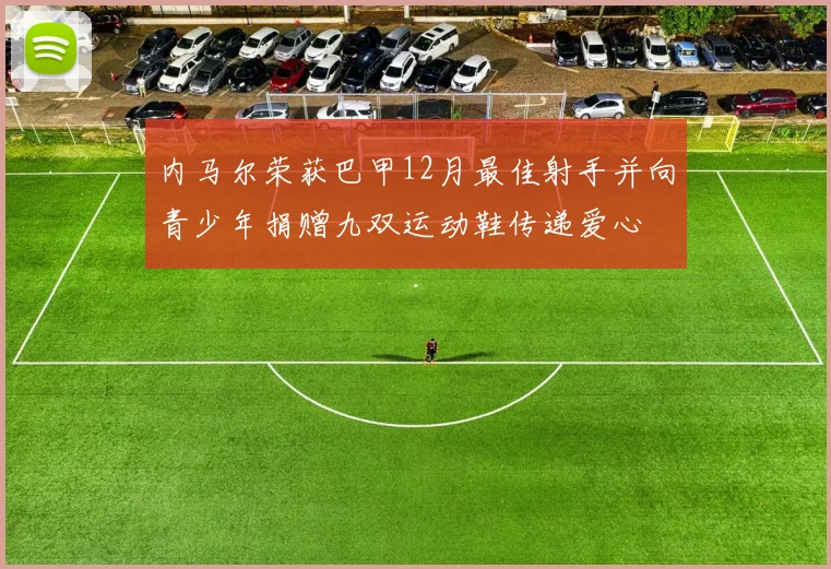 内马尔荣获巴甲12月最佳射手并向青少年捐赠九双运动鞋传递爱心