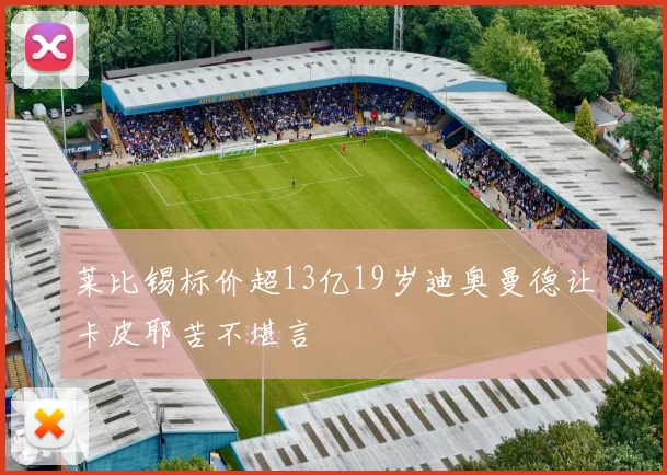 莱比锡标价超13亿19岁迪奥曼德让卡皮耶苦不堪言